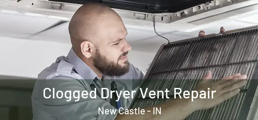  Clogged Dryer Vent Repair New Castle - IN