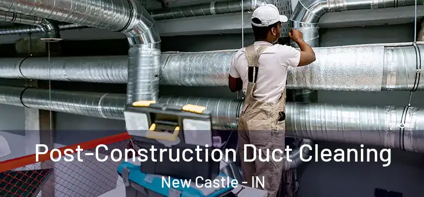 Post-Construction Duct Cleaning New Castle - IN