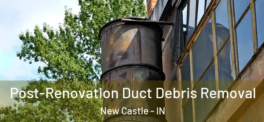 Post-Renovation Duct Debris Removal New Castle - IN